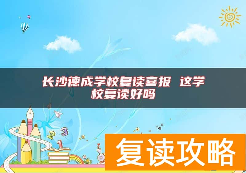 长沙德成学校复读喜报 这学校复读好吗
