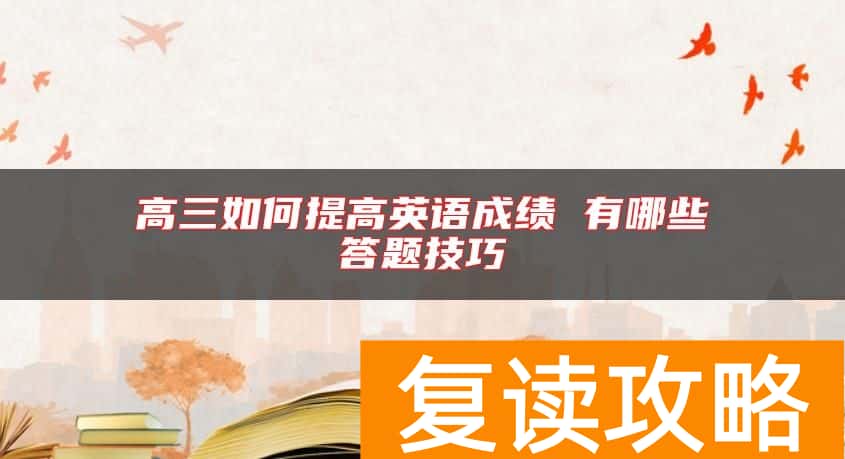 高三如何提高英语成绩 有哪些答题技巧