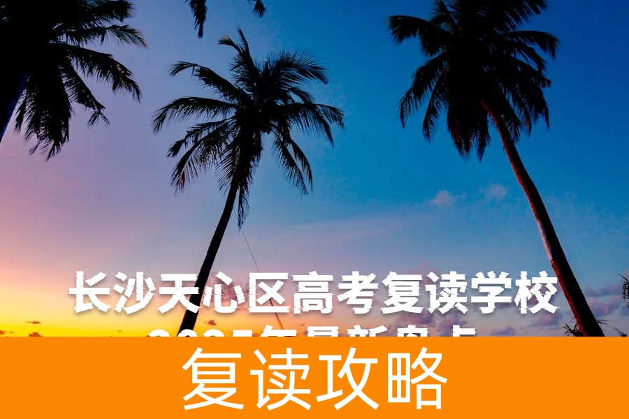 长沙天心区高考复读学校2025年最新盘点:8所优质学校深度解析